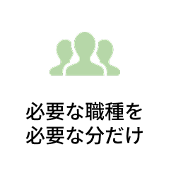 必要な職種を
必要な分だけ