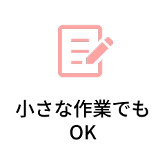 小さな作業でも
OK