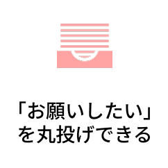 「お願いしたい」
を丸投げできる